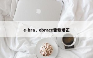 e-bra，ebrace舌侧矫正