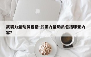 武装力量动员包括-武装力量动员包括哪些内容?