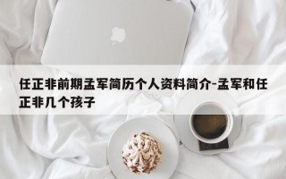 任正非前期孟军简历个人资料简介-孟军和任正非几个孩子