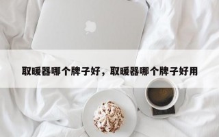 取暖器哪个牌子好，取暖器哪个牌子好用