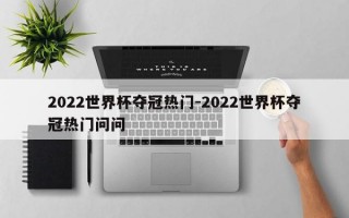 2022世界杯夺冠热门-2022世界杯夺冠热门问问