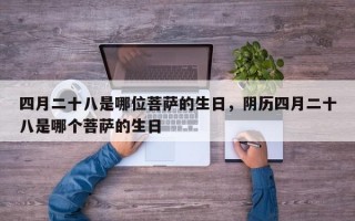 四月二十八是哪位菩萨的生日，阴历四月二十八是哪个菩萨的生日