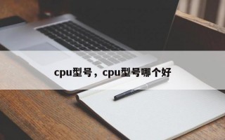 cpu型号，cpu型号哪个好