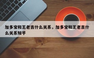 加多宝和王老吉什么关系，加多宝和王老吉什么关系知乎