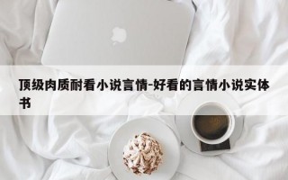 顶级肉质耐看小说言情-好看的言情小说实体书