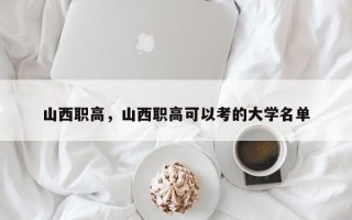 山西职高，山西职高可以考的大学名单