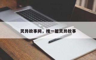 灵异故事网，搜一篇灵异故事