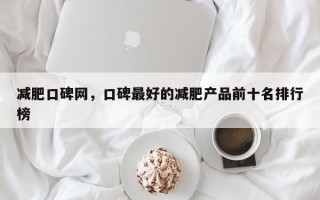 减肥口碑网，口碑最好的减肥产品前十名排行榜