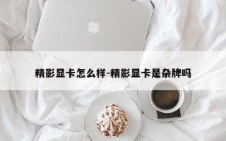 精影显卡怎么样-精影显卡是杂牌吗