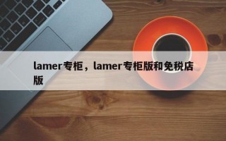 lamer专柜，lamer专柜版和免税店版