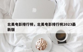 北美电影排行榜，北美电影排行榜2023最新版