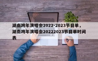 湖南跨年演唱会2022-2023节目单，湖南跨年演唱会20222023节目单时间表