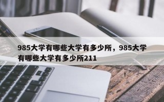 985大学有哪些大学有多少所，985大学有哪些大学有多少所211