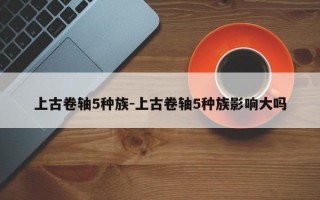 上古卷轴5种族-上古卷轴5种族影响大吗