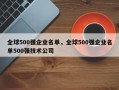 全球500强企业名单，全球500强企业名单500强技术公司