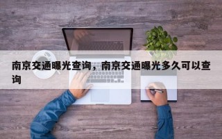 南京交通曝光查询，南京交通曝光多久可以查询