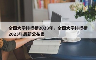 全国大学排行榜2023年，全国大学排行榜2023年最新公布表