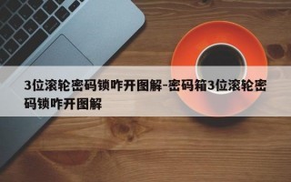 3位滚轮密码锁咋开图解-密码箱3位滚轮密码锁咋开图解