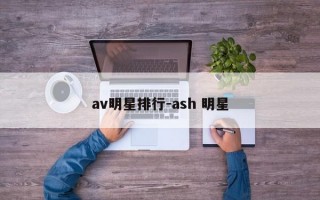 av明星排行-ash 明星