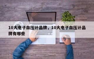 10大电子血压计品牌，10大电子血压计品牌有哪些