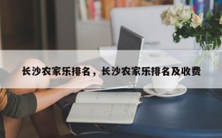 长沙农家乐排名，长沙农家乐排名及收费