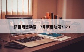 新番后宫动漫，7月新番动漫2023