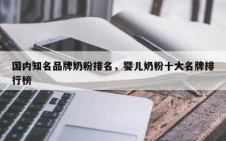 国内知名品牌奶粉排名，婴儿奶粉十大名牌排行榜