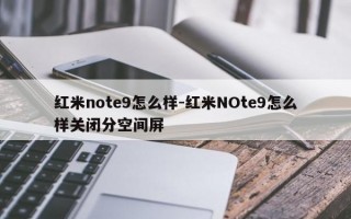 红米note9怎么样-红米NOte9怎么样关闭分空间屏