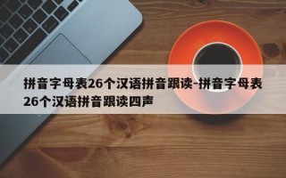 拼音字母表26个汉语拼音跟读-拼音字母表26个汉语拼音跟读四声