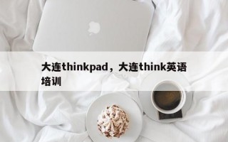 大连thinkpad，大连think英语培训