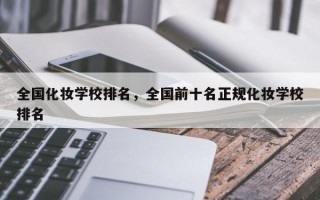 全国化妆学校排名，全国前十名正规化妆学校排名