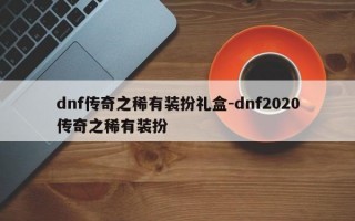 dnf传奇之稀有装扮礼盒-dnf2020传奇之稀有装扮