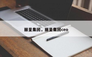 丽呈集团，丽呈集团ceo