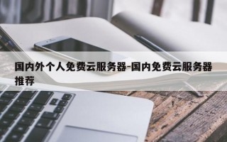 国内外个人免费云服务器-国内免费云服务器推荐