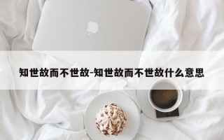 知世故而不世故-知世故而不世故什么意思