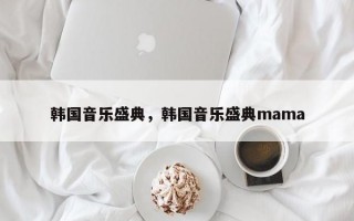 韩国音乐盛典，韩国音乐盛典mama