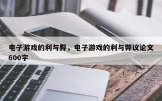 电子游戏的利与弊，电子游戏的利与弊议论文600字