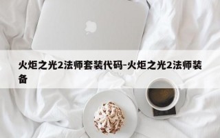 火炬之光2法师套装代码-火炬之光2法师装备