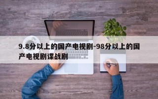 9.8分以上的国产电视剧-98分以上的国产电视剧谍战剧