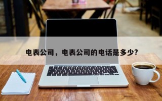 电表公司，电表公司的电话是多少?