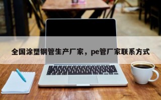 全国涂塑钢管生产厂家，pe管厂家联系方式