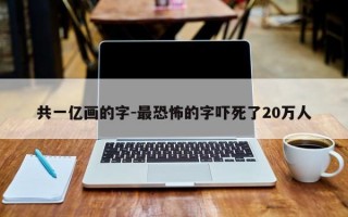 共一亿画的字-最恐怖的字吓死了20万人