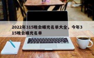 2022年315晚会曝光名单大全，今年315晚会曝光名单