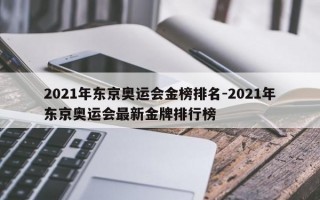 2021年东京奥运会金榜排名-2021年东京奥运会最新金牌排行榜