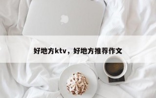 好地方ktv，好地方推荐作文