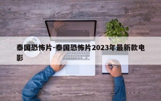 泰国恐怖片-泰国恐怖片2023年最新款电影