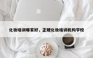 化妆培训哪家好，正规化妆培训机构学校