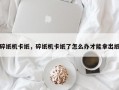 碎纸机卡纸，碎纸机卡纸了怎么办才能拿出纸