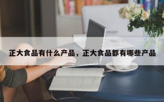 正大食品有什么产品，正大食品都有哪些产品