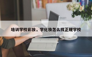 培训学校彩妆，学化妆怎么找正规学校